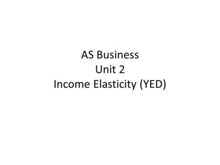 AS Business Unit 2 Income Elasticity (YED). Lesson Objectives To be able to be able to discuss the effect on business of income changes To be able to.