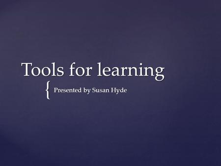 { Tools for learning Presented by Susan Hyde.  Visual learner  Organizing  Variety styles  For every subject  One in existence since the 13 th century.