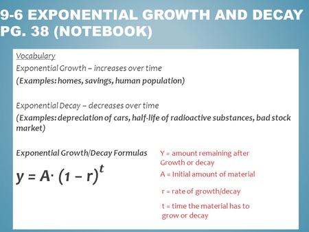 9-6 EXPONENTIAL GROWTH AND DECAY PG. 38 (NOTEBOOK) Y = amount remaining after Growth or decay A = Initial amount of material t = time the material has.