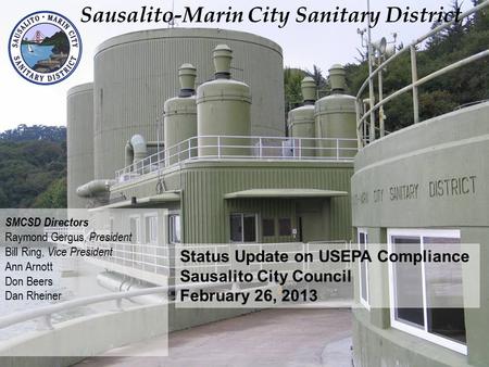 Status Update on USEPA Compliance Sausalito City Council February 26, 2013 SMCSD Directors Raymond Gergus, President Bill Ring, Vice President Ann Arnott.