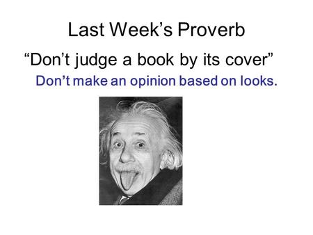 Last Week’s Proverb “Don’t judge a book by its cover” Don’t make an opinion based on looks.