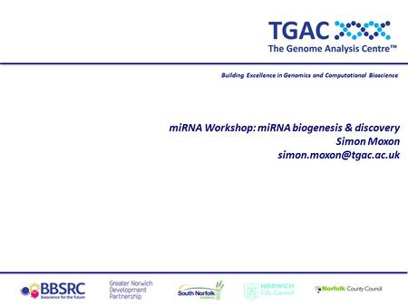 Building Excellence in Genomics and Computational Bioscience miRNA Workshop: miRNA biogenesis & discovery Simon Moxon