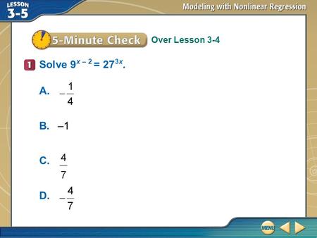 Over Lesson 3-4 5–Minute Check 1 Solve 9 x – 2 = 27 3x. A. B.–1 C. D.