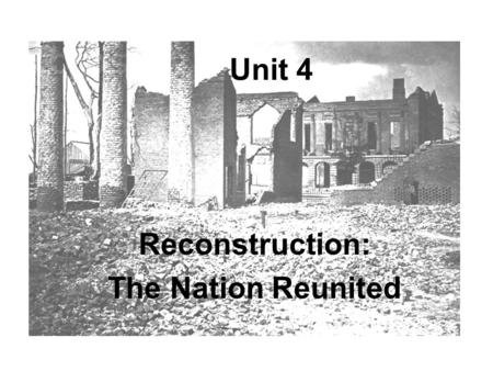 Unit 4 Reconstruction: The Nation Reunited. Reconstruction After the Civil War, the South was economically and physically in ruins The North’s program.