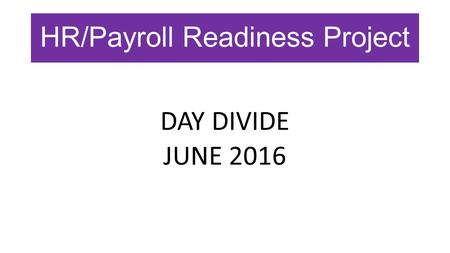 HR/Payroll Readiness Project DAY DIVIDE JUNE 2016.