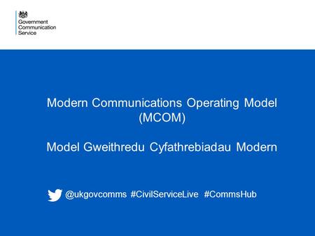 1 Modern Communications Operating Model (MCOM) Model Gweithredu Cyfathrebiadau #CivilServiceLive #CommsHub.