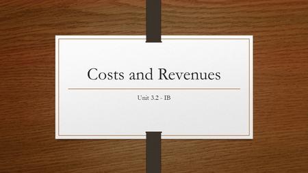 Costs and Revenues Unit 3.2 - IB. By the end of the chapter you should be able to: Explain the different types of costs, using examples Comment on the.