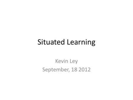 Situated Learning Kevin Ley September, 18 2012. Jean Lave and Etienne Wenger Jean Lave-Social Anthropologist- Cal Berkeley Etienne Wenger-Teacher-PhD,