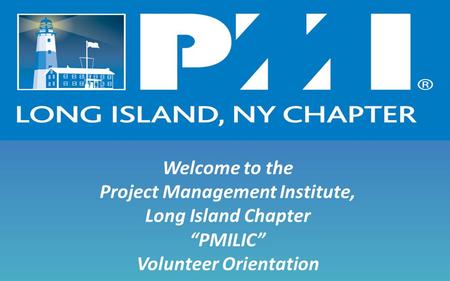 Welcome to the Project Management Institute, Long Island Chapter “PMILIC” Volunteer Orientation.