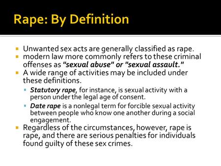  Unwanted sex acts are generally classified as rape.  modern law more commonly refers to these criminal offenses as sexual abuse or sexual assault.