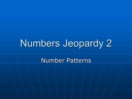 Numbers Jeopardy 2 Number Patterns. SequencesPatternsFormulas $100 100 $100 100 $100 100 $200 200 $200 200 $200 200 $500 500 $500 500 $500 $1000 1000.