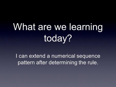 What are we learning today? I can extend a numerical sequence pattern after determining the rule.
