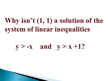 Why isn’t (1, 1) a solution of the system of linear inequalities y > -x and y > x +1?