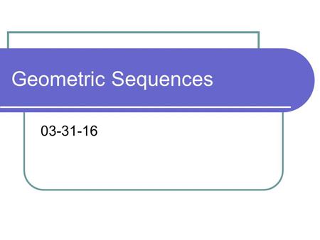 Geometric Sequences 03-31-16. Types of sequences When you are repeatedly adding or subtracting the same value to/from the previous number to get the next.
