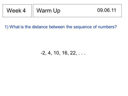 Warm Up 09.06.11 Week 4 1) What is the distance between the sequence of numbers? -2, 4, 10, 16, 22,...