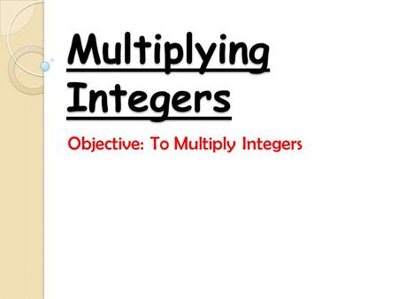 Multiplying Integers Objective: To Multiply Integers.