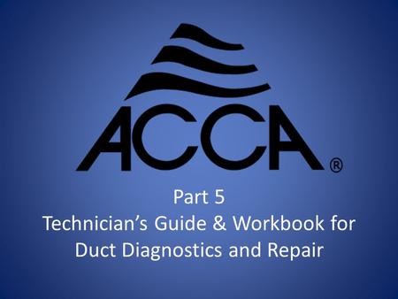 Part 5 Technician’s Guide & Workbook for Duct Diagnostics and Repair.