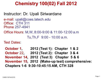CHEM 100 Fall 2012. Page- 1 Instructor: Dr. Upali Siriwardane   Office: CTH 311 Phone 257-4941 Office Hours: M,W, 8:00-9:00.