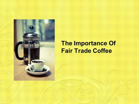 The Importance Of Fair Trade Coffee. Why Fair Trade Coffee is Important The coffee bean industry is a multimillion dollar business. Without human rights.