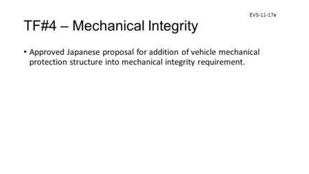 TF#4 – Mechanical Integrity Approved Japanese proposal for addition of vehicle mechanical protection structure into mechanical integrity requirement. EVS-11-17e.