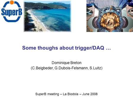 Some thoughs about trigger/DAQ … Dominique Breton (C.Beigbeder, G.Dubois-Felsmann, S.Luitz) SuperB meeting – La Biodola – June 2008.