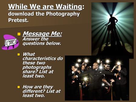 While We are Waiting: download the Photography Pretest. Message Me: Answer the questions below. Message Me: Answer the questions below. What characteristics.