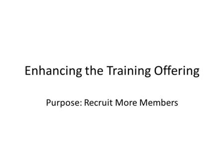 Enhancing the Training Offering Purpose: Recruit More Members.