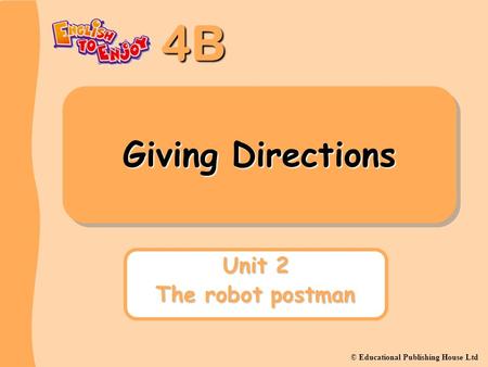 4B © Educational Publishing House Ltd Giving Directions Unit 2 The robot postman.