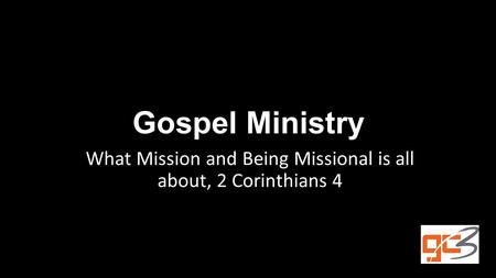 Gospel Ministry What Mission and Being Missional is all about, 2 Corinthians 4.