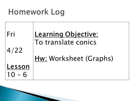 Fri 4/22 Lesson 10 – 6 Learning Objective: To translate conics Hw: Worksheet (Graphs)