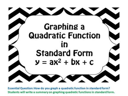 Essential Question: How do you graph a quadratic function in standard form? Students will write a summary on graphing quadratic functions in standard form.