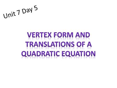 Unit 7 Day 5. After today we will be able to: Describe the translations of a parabola. Write the equation of a quadratic given the vertex and a point.