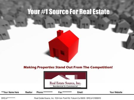 Your #1 Source For Real Estate Real Estate Source, Inc. 1024 Iron Point Rd. Folsom Ca 95630. BREL# 01869619 ***Your Name HereRealtorPhone:*************Fax:************* Your.