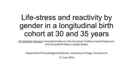 Life-stress and reactivity by gender in a longitudinal birth cohort at 30 and 35 years Dr Geraldine McLeod; Associate Professor John Horwood; Professor.
