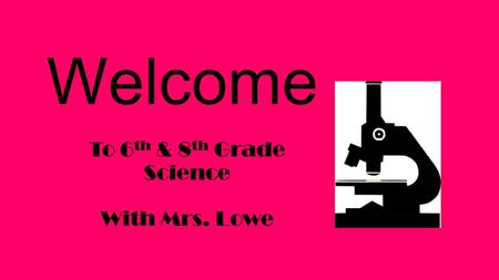 Welcome To 6 th & 8 th Grade Science With Mrs. Lowe.