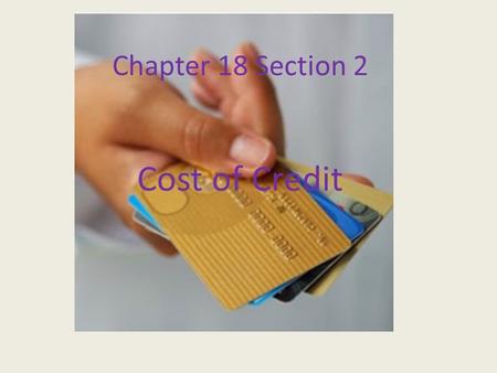 Chapter 18 Section 2 Cost of Credit. Finding Interest Borrowing money has a cost. Interest, I, is the cost of using someone else’s money. To determine.