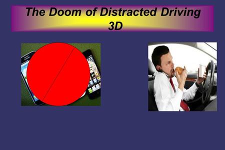 The Doom of Distracted Driving 3D. Do You Know What the Definition is ➲ Distracted Driving- Distracted driving is defined as anything that will take your.