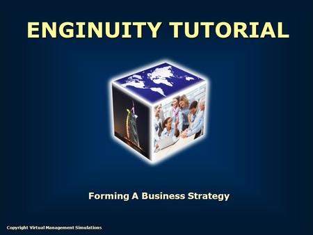 Forming A Business Strategy ENGINUITY TUTORIAL Copyright Virtual Management Simulations.