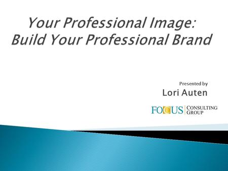 Presented by Lori Auten. You never get a second chance to make a first impression. Anonymous.
