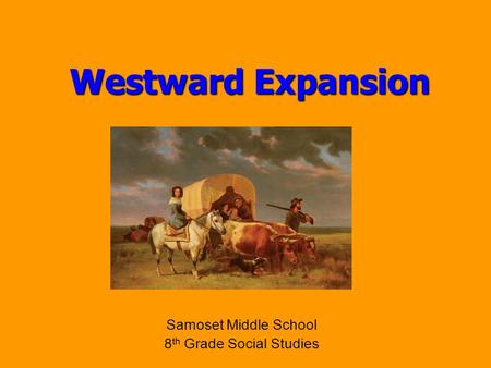 Westward Expansion Samoset Middle School 8 th Grade Social Studies.