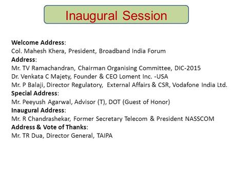 Inaugural Session Welcome Address: Col. Mahesh Khera, President, Broadband India Forum Address: Mr. TV Ramachandran, Chairman Organising Committee, DIC-2015.