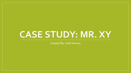 CASE STUDY: MR. XY Created By: Josh Simons. History 75 year old Caucasian male HPI: patient fell in his home, reporting loss of sensation and weakness.