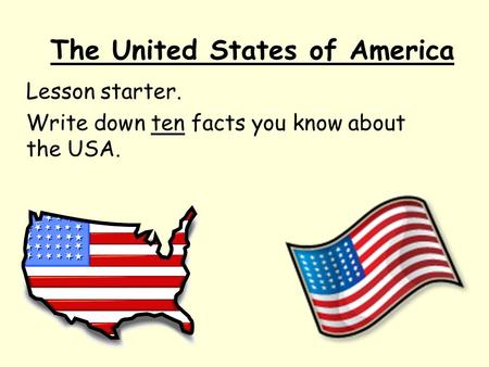 The United States of America Lesson starter. Write down ten facts you know about the USA.