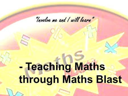 - Teaching Maths through Maths Blast “Involve me and I will learn”