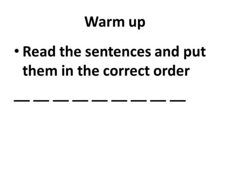 Warm up Read the sentences and put them in the correct order __ __ __ __ __ __ __ __ __.