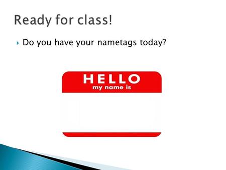  Do you have your nametags today?.  Homeroom = the room where attendance is taken.