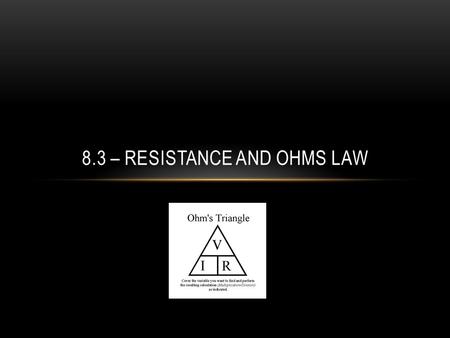 8.3 – RESISTANCE AND OHMS LAW. SECTION 8.3 – RESISTANCE AND OHM’S LAW Resistance – is the property of any material that slows down the flow of electrons.