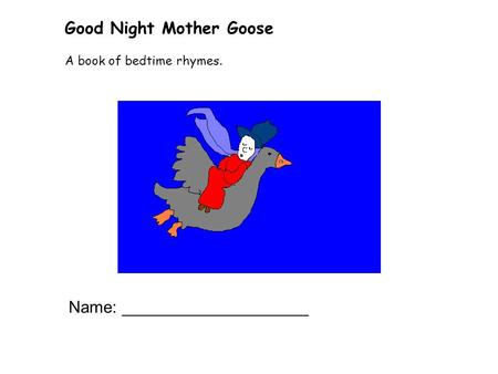 Good Night Mother Goose A book of bedtime rhymes. Name: ____________________.