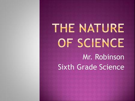 Mr. Robinson Sixth Grade Science.  Science is the study of the natural world.  There are different fields of science:  Biology or life science  Geology.