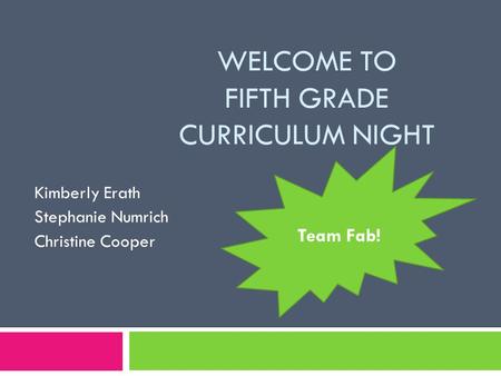 WELCOME TO FIFTH GRADE CURRICULUM NIGHT Kimberly Erath Stephanie Numrich Christine Cooper Team Fab!